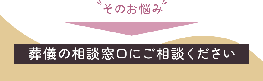 そのお悩み葬儀の相談窓口にご相談ください